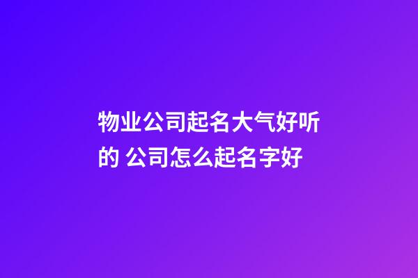 物业公司起名大气好听的 公司怎么起名字好-第1张-公司起名-玄机派